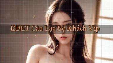 12bet  câu lạc bộ khách vip