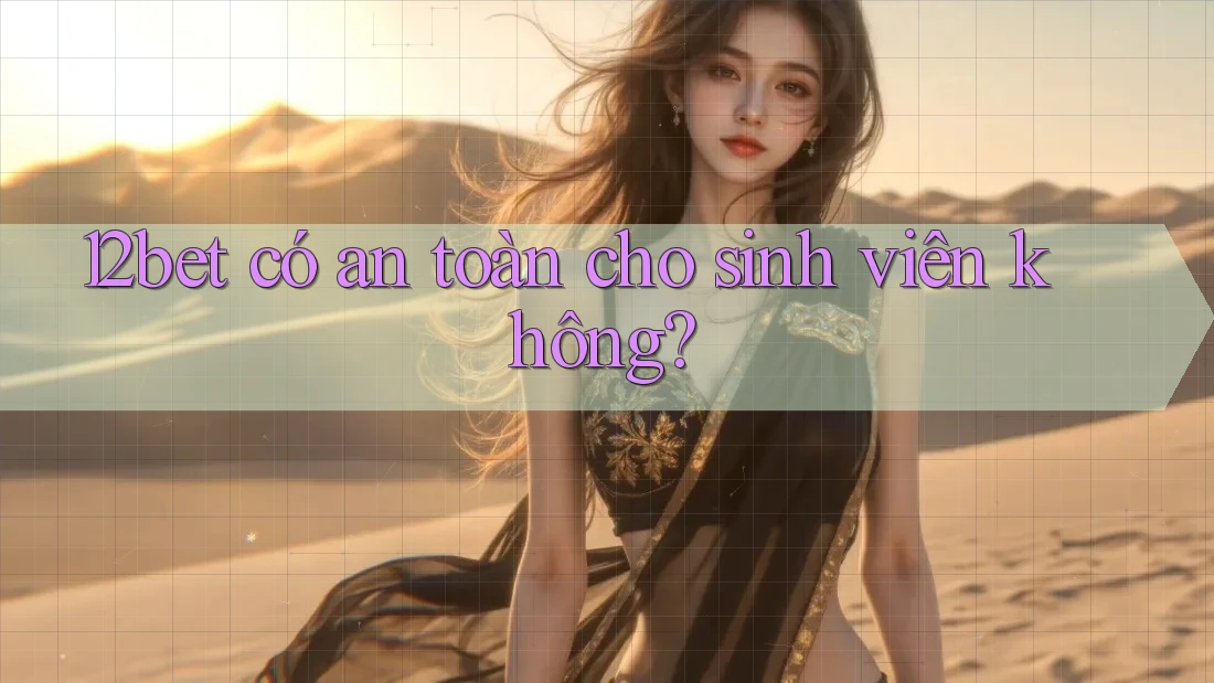 12bet có an toàn cho sinh viên không?