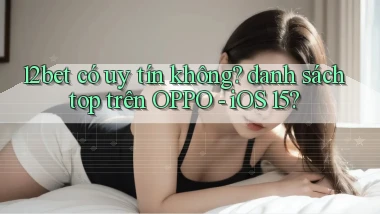 12bet có uy tín không danh sách top trên OPPO   iOS 15