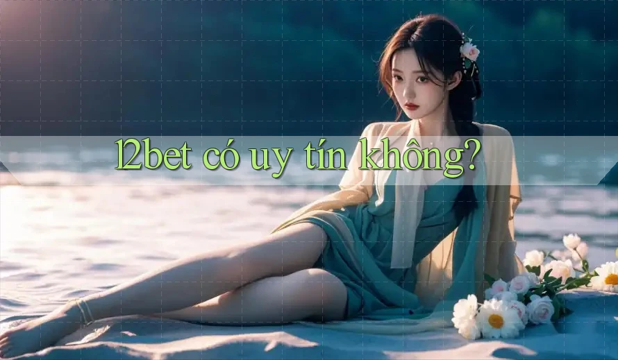 12bet có uy tín không?