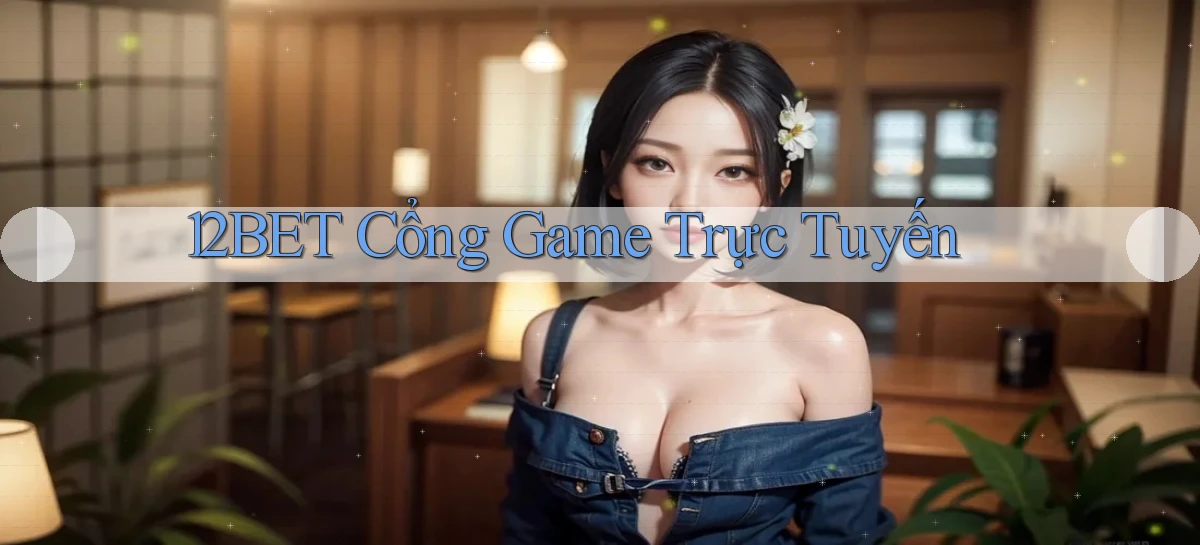 12bet  cổng game trực tuyến