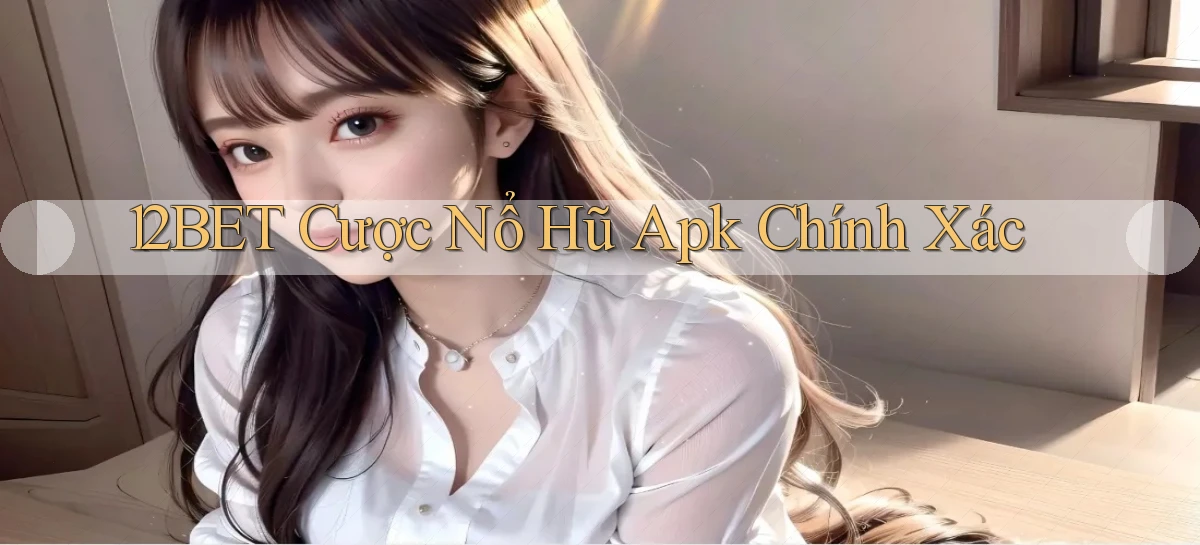 12bet  cược nổ hũ apk chính xác