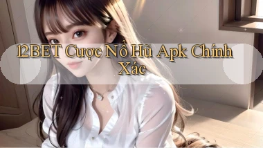 12bet  cược nổ hũ apk chính xác