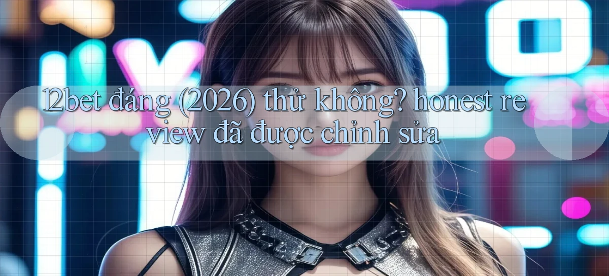 12bet đáng (2026) thử không honest review đã được chỉnh sửa