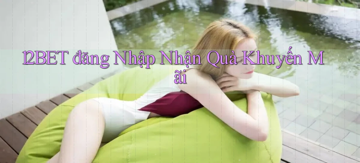 12bet  đăng nhập nhận quà khuyến mãi