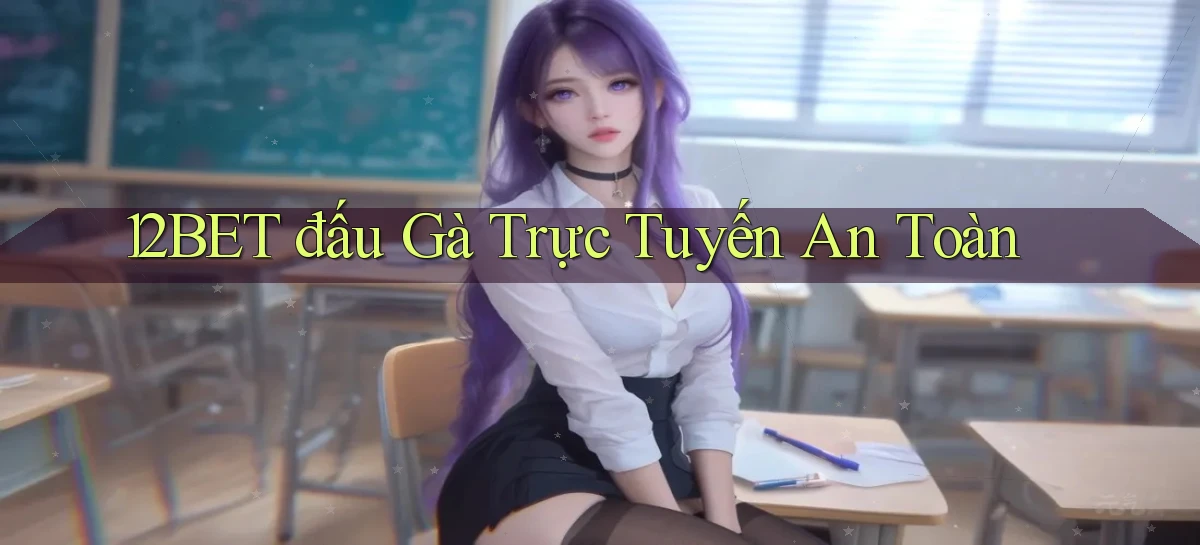 12bet  đấu gà trực tuyến an toàn