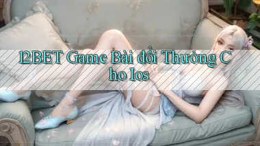 12bet  game bài đổi thưởng cho ios