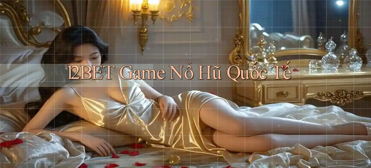 12bet  game nổ hũ quốc tế