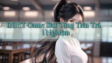12bet  game slot tặng tiền trải nghiệm
