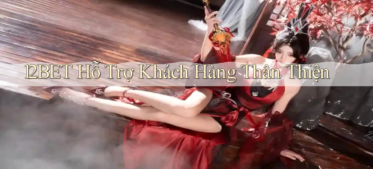 12bet  hỗ trợ khách hàng thân thiện