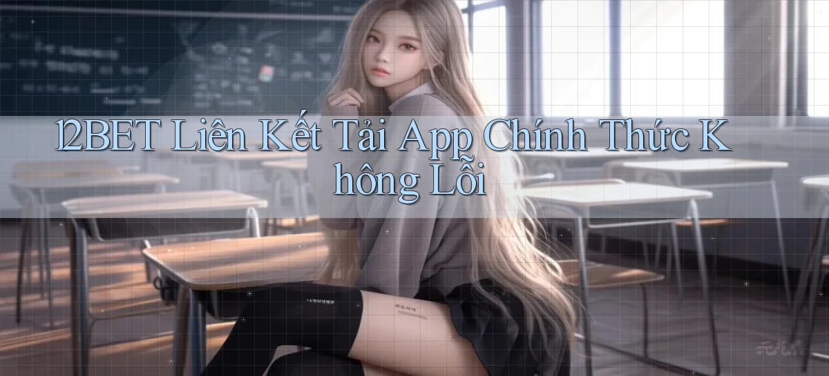 12bet  liên kết tải app chính thức không lỗi