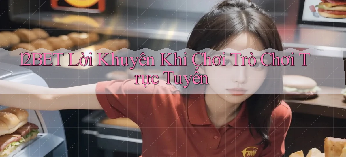12bet  lời khuyên khi chơi trò chơi trực tuyến