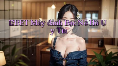 12bet  máy đánh bạc nổ hũ uy tín