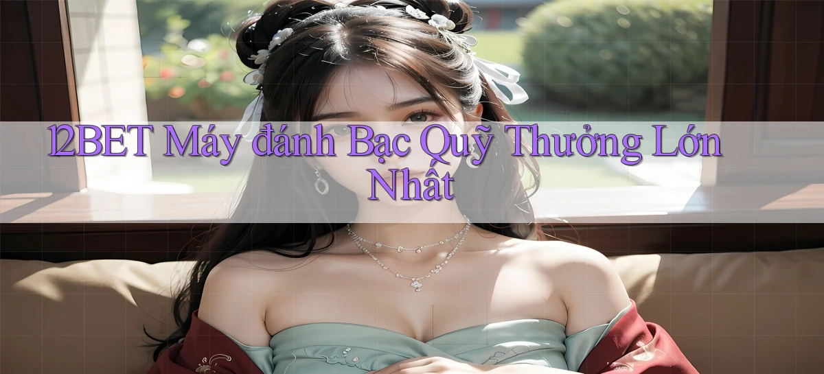 12bet  máy đánh bạc quỹ thưởng lớn nhất