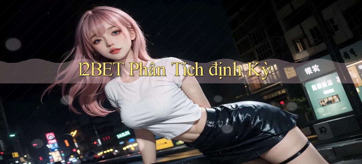 12bet  phân tích định kỳ