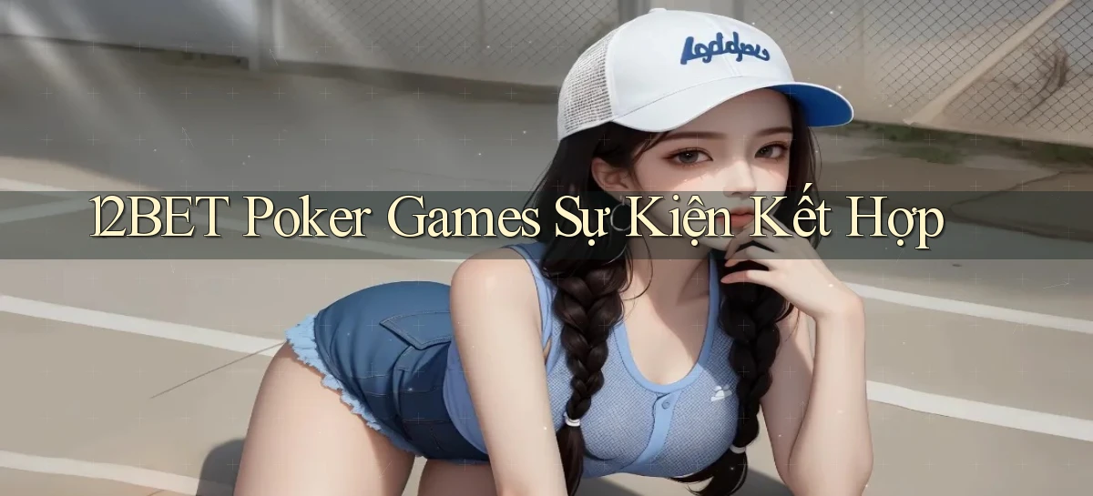 12bet  poker games sự kiện kết hợp
