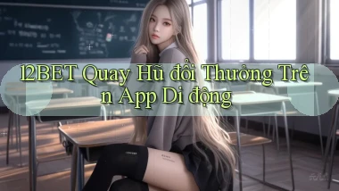 12bet  quay hũ đổi thưởng trên app di động