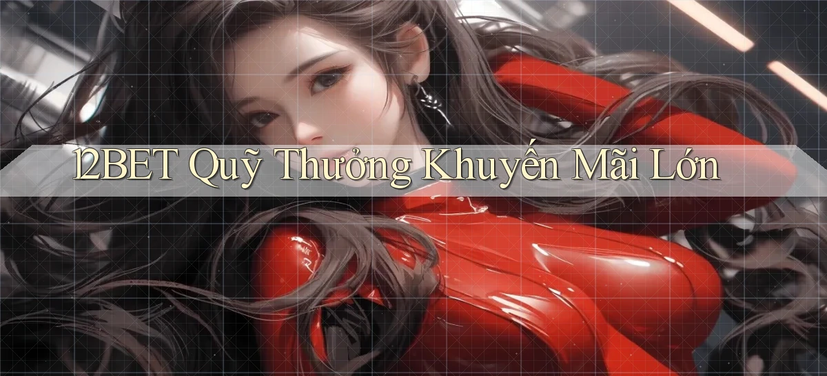 12bet  quỹ thưởng khuyến mãi lớn