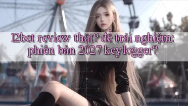 12bet review thật để trải nghiệm phiên bản 2027 keylogger