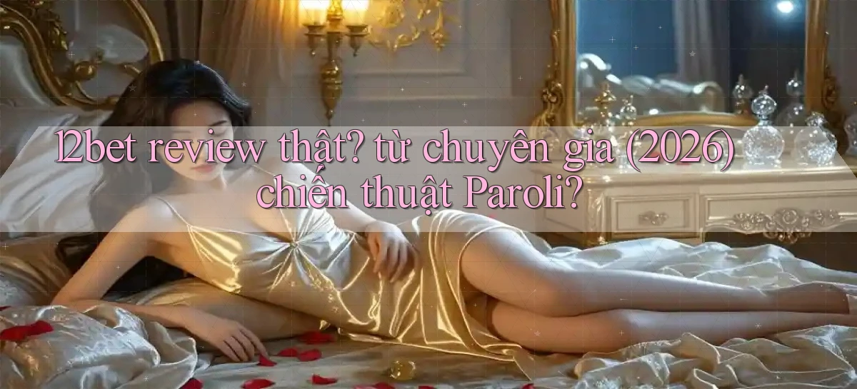 12bet review thật từ chuyên gia (2026) chiến thuật Paroli