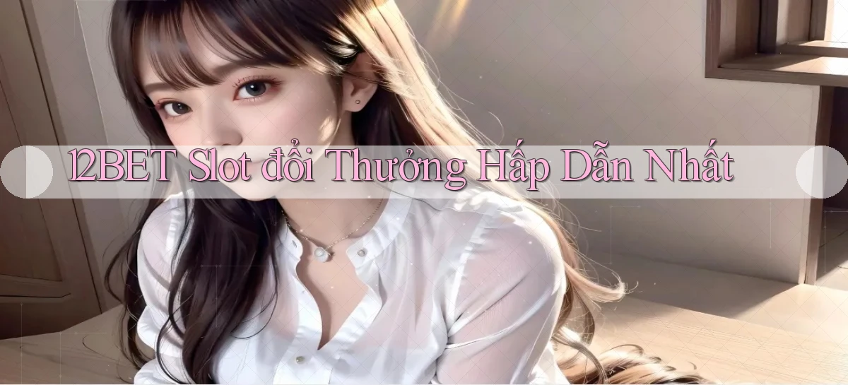 12bet  slot đổi thưởng hấp dẫn nhất