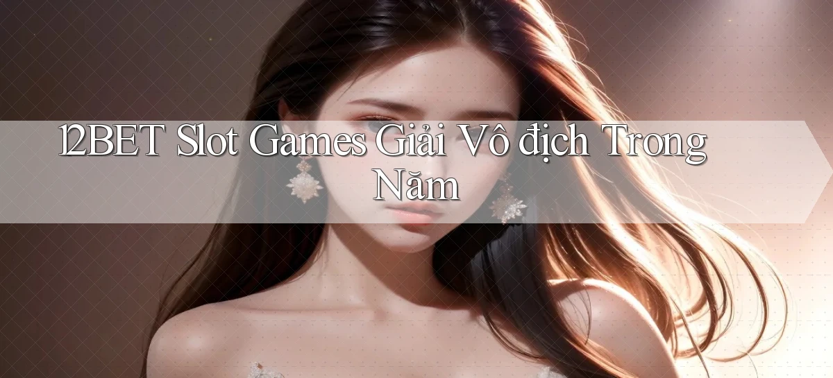 12bet  slot games giải vô địch trong năm