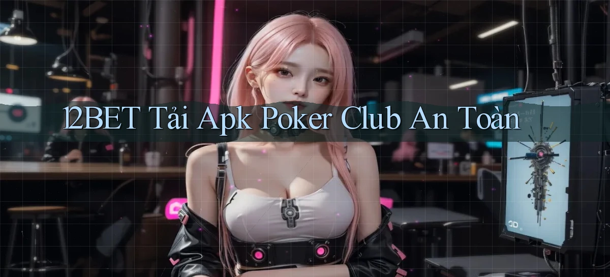 12bet  tải apk poker club an toàn
