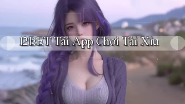 12bet  tải app chơi tài xỉu