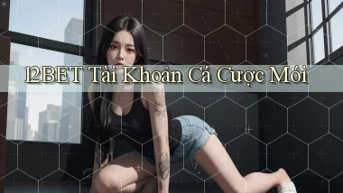 12bet  tài khoản cá cược mới