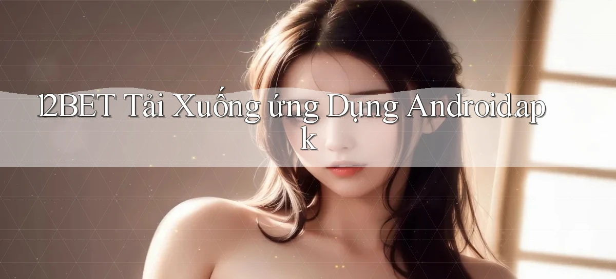 12bet Tải xuống ứng dụng Android.apk