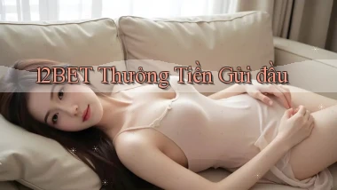 12bet  thưởng tiền gửi đầu