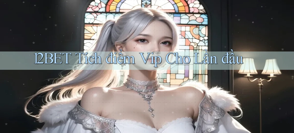 12bet  tích điểm vip cho lần đầu