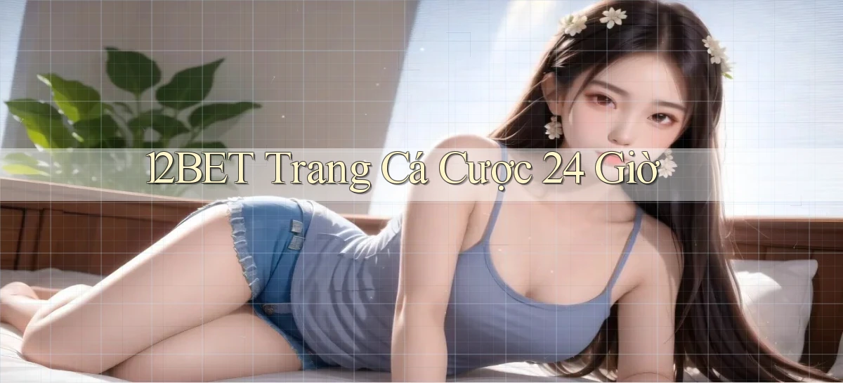 12bet trang cá cược 24 giờ