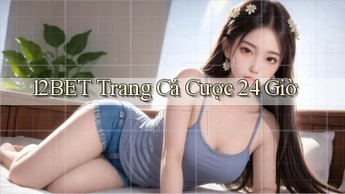 12bet trang cá cược 24 giờ