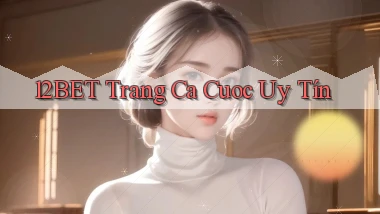 12bet  trang ca cuoc uy tín