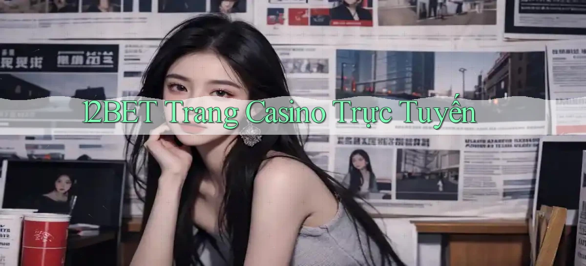12bet  trang casino trực tuyến