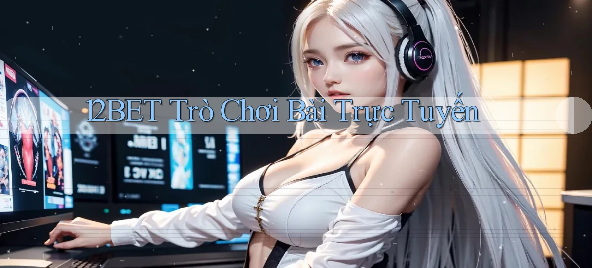 12bet  trò chơi bài trực tuyến