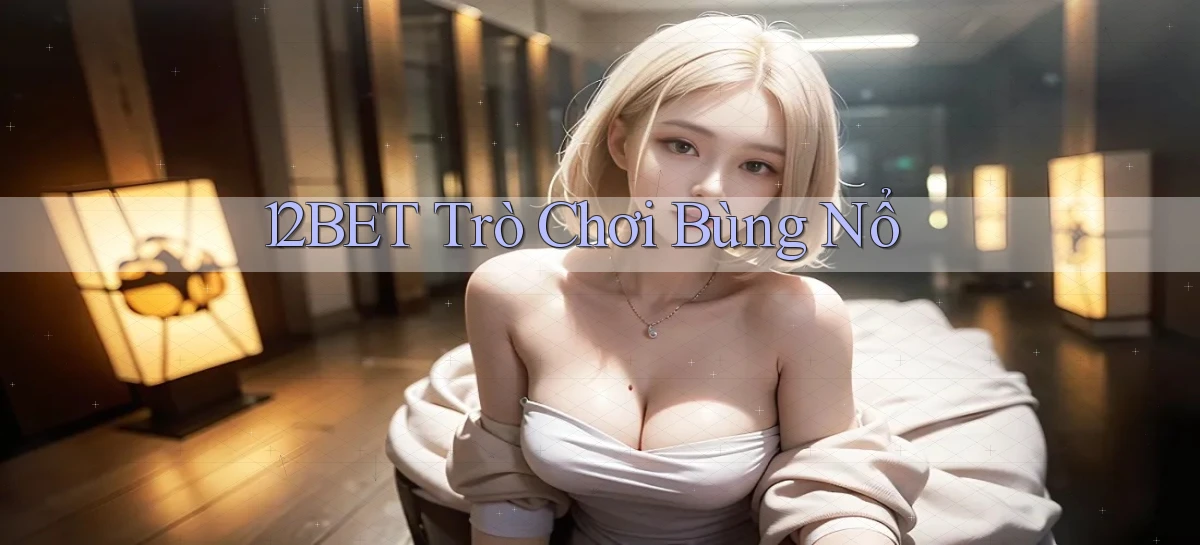 12bet  trò chơi bùng nổ