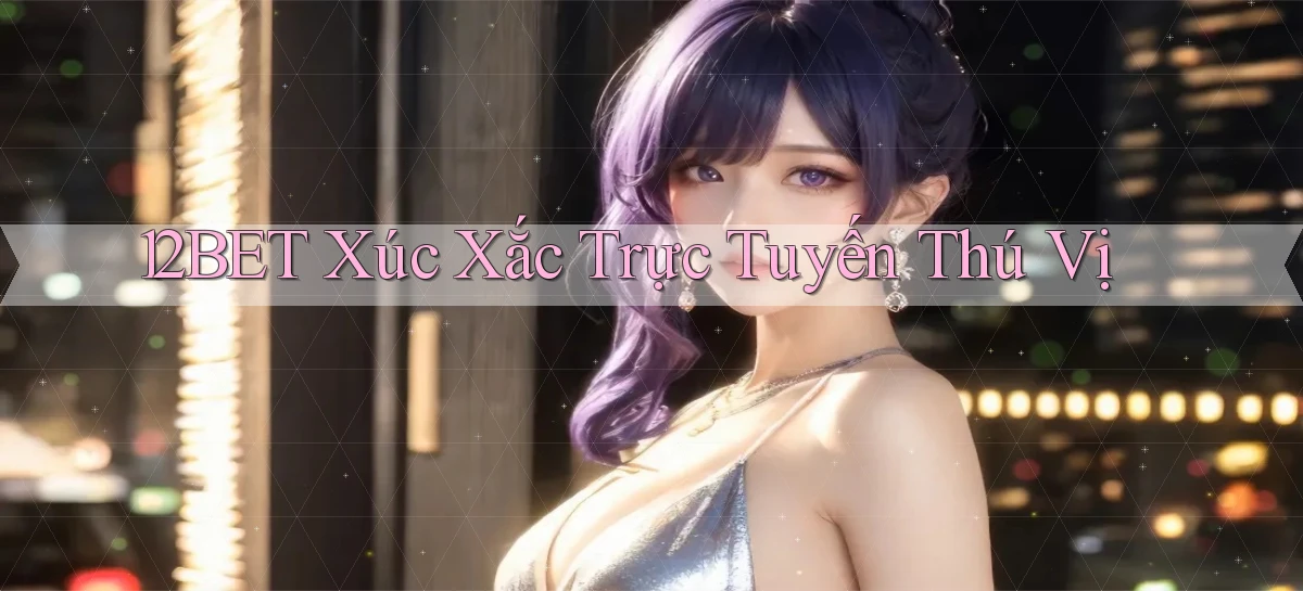 12bet  xúc xắc trực tuyến thú vị