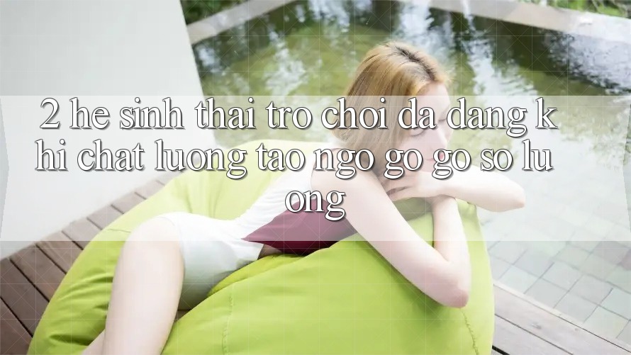 2. Hệ Sinh Thái Trò Chơi Đa Dạng: Khi Chất Lượng Tao ngộ gỡ Gỡ Số Lượng