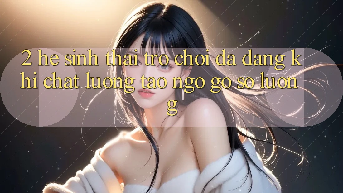 2. Hệ Sinh Thái Trò Chơi Đa Dạng: Khi Chất Lượng Tao ngộ Gỡ Số Lượng 2. Hệ Sinh Thái Trò Chơi Đa Dạng: Khi Chất Lượng Tao ngộ Gỡ Số Lượng
