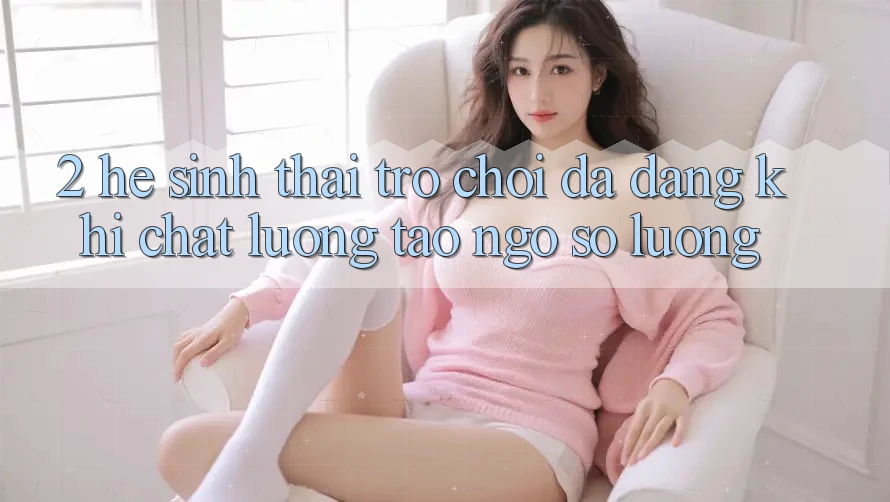 2. Hệ Sinh Thái Trò Chơi Đa Dạng: Khi Chất Lượng Tao ngộ Số Lượng