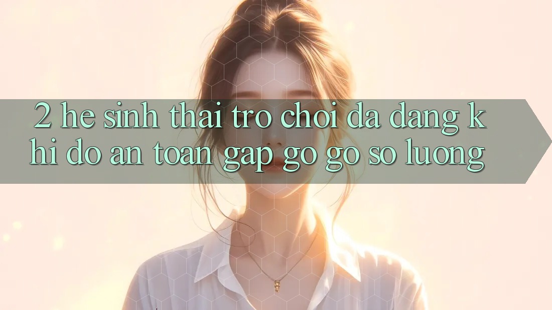2. Hệ Sinh Thái Trò Chơi Đa Dạng: Khi Độ an toàn Gặp gỡ Gỡ Số Lượng 2. Hệ Sinh Thái Trò Chơi Đa Dạng: Khi Độ an toàn Gặp gỡ Gỡ Số Lượng
