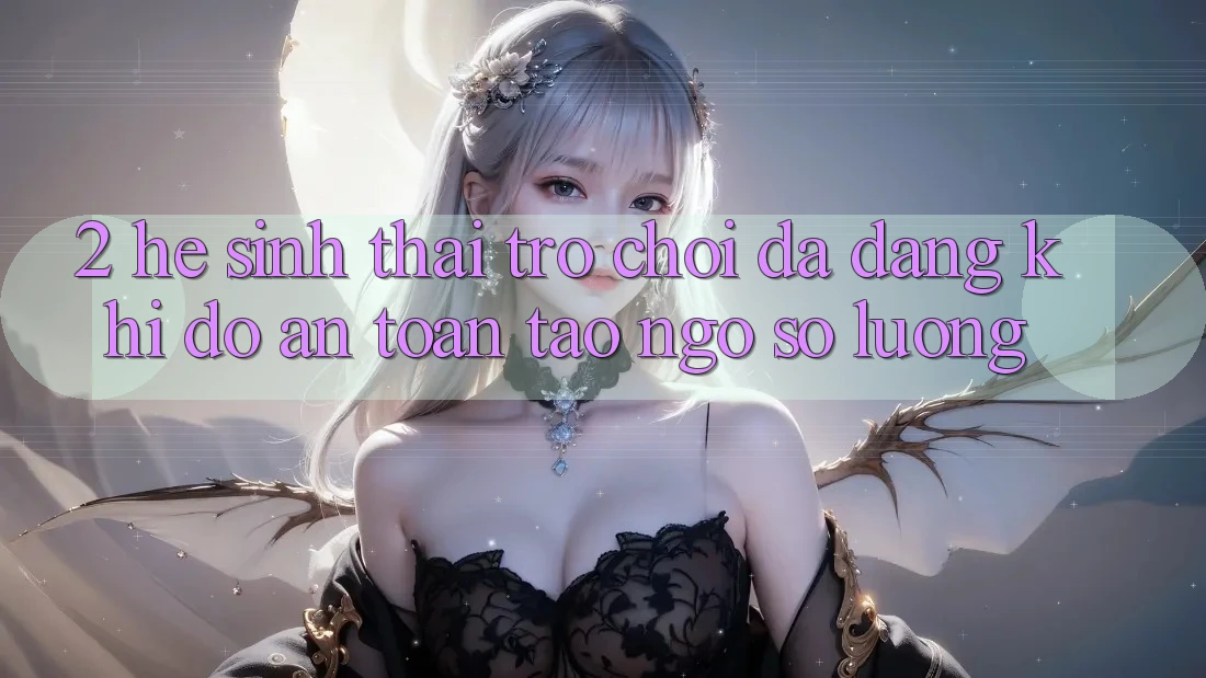 2. Hệ Sinh Thái Trò Chơi Đa Dạng: Khi Độ an toàn Tao ngộ Số Lượng 2. Hệ Sinh Thái Trò Chơi Đa Dạng: Khi Độ an toàn Tao ngộ Số Lượng