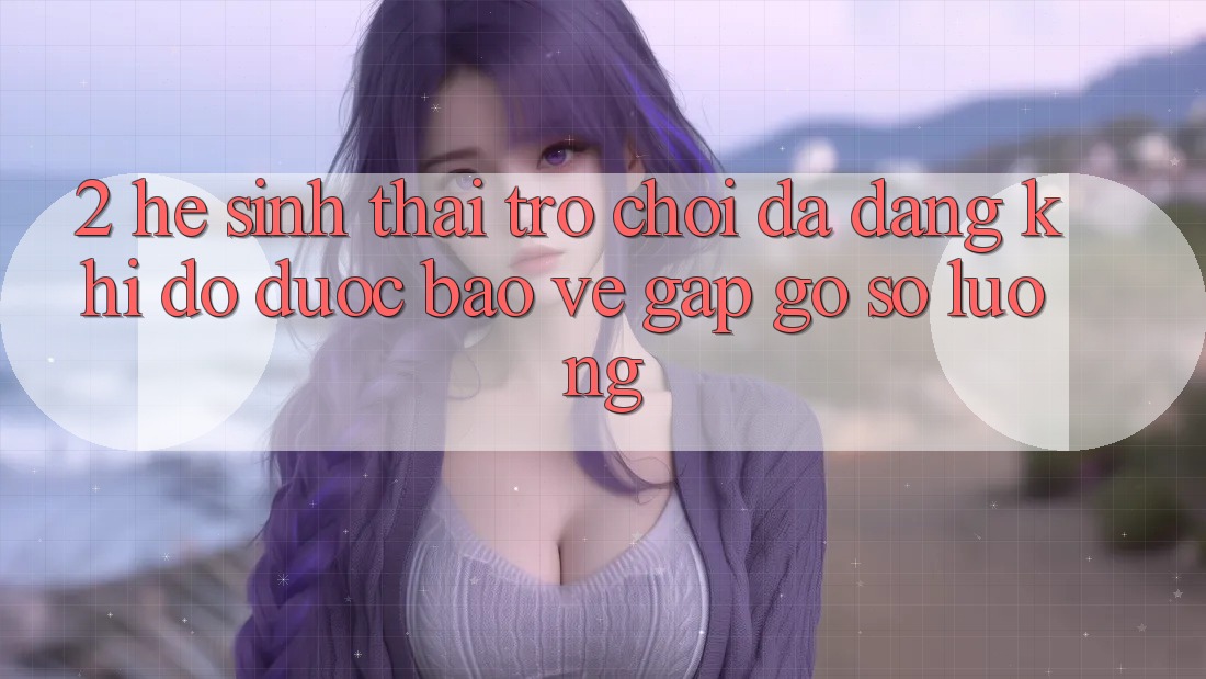2. Hệ Sinh Thái Trò Chơi Đa Dạng: Khi Độ được bảo vệ Gặp gỡ Số Lượng 2. Hệ Sinh Thái Trò Chơi Đa Dạng: Khi Độ được bảo vệ Gặp gỡ Số Lượng