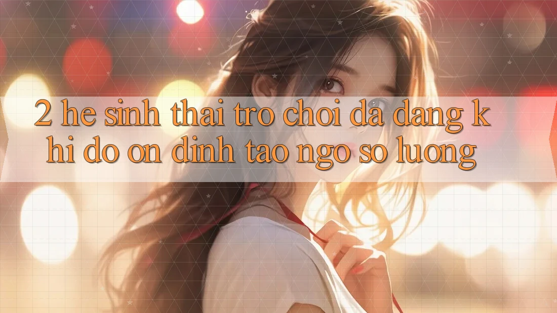 2. Hệ Sinh Thái Trò Chơi Đa Dạng: Khi Độ ổn định Tao ngộ Số Lượng 2. Hệ Sinh Thái Trò Chơi Đa Dạng: Khi Độ ổn định Tao ngộ Số Lượng