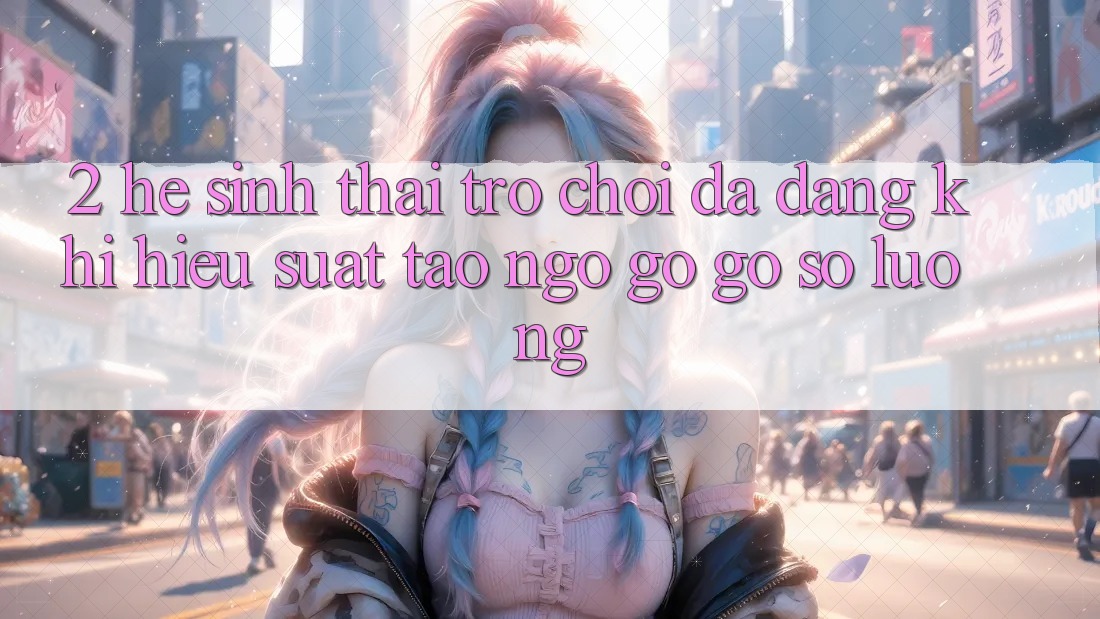 2. Hệ Sinh Thái Trò Chơi Đa Dạng: Khi Hiệu suất Tao ngộ gỡ Gỡ Số Lượng 2. Hệ Sinh Thái Trò Chơi Đa Dạng: Khi Hiệu suất Tao ngộ gỡ Gỡ Số Lượng