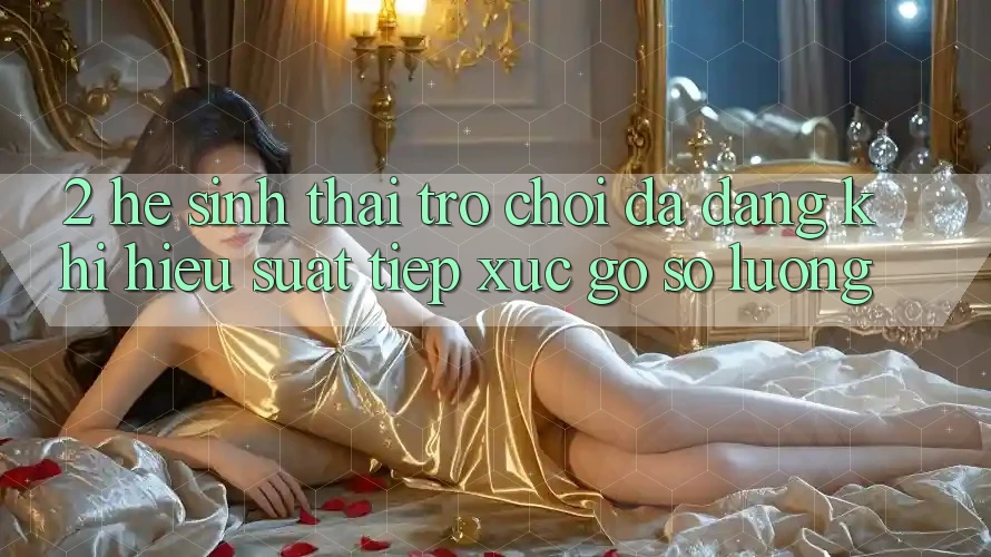 2. Hệ Sinh Thái Trò Chơi Đa Dạng: Khi Hiệu suất Tiếp xúc Gỡ Số Lượng 2. Hệ Sinh Thái Trò Chơi Đa Dạng: Khi Hiệu suất Tiếp xúc Gỡ Số Lượng