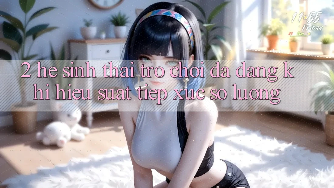 2. Hệ Sinh Thái Trò Chơi Đa Dạng: Khi Hiệu suất Tiếp xúc Số Lượng