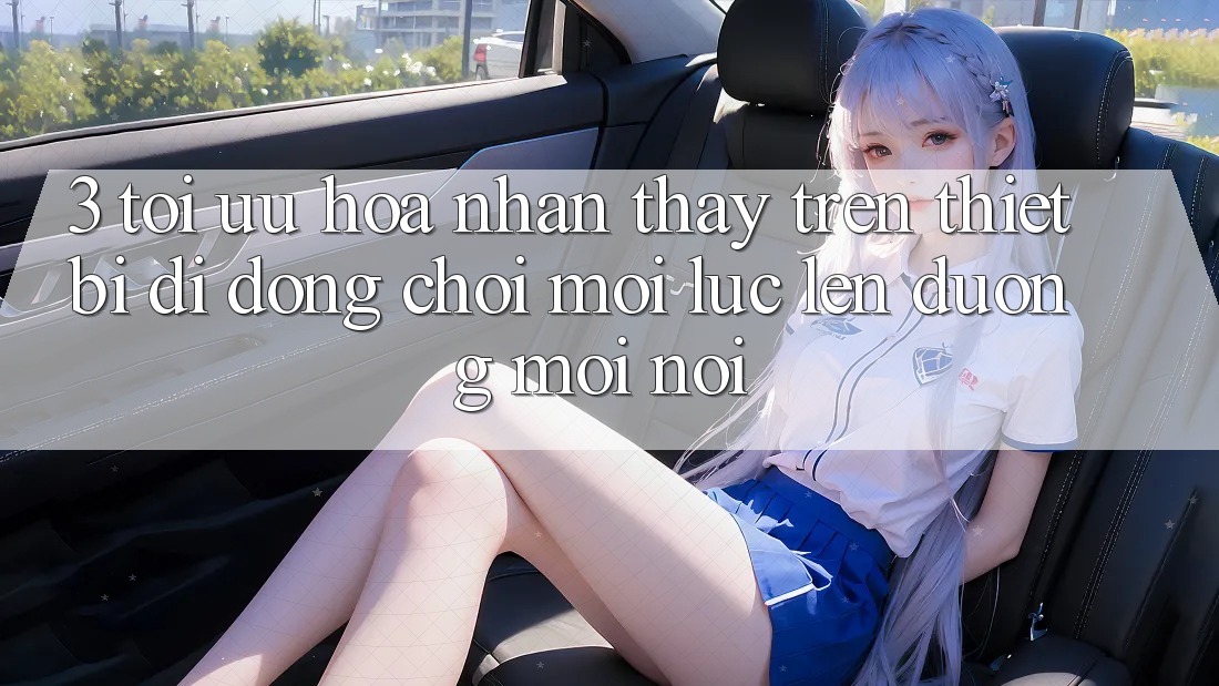 3. Tối Ưu Hóa Nhận thấy Trên Thiết Bị Di Động: Chơi Mọi Lúc, Lên đường Mọi nơi 3. Tối Ưu Hóa Nhận thấy Trên Thiết Bị Di Động: Chơi Mọi Lúc, Lên đường Mọi nơi
